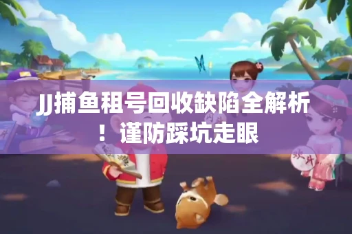 JJ捕鱼租号回收缺陷全解析！谨防踩坑走眼