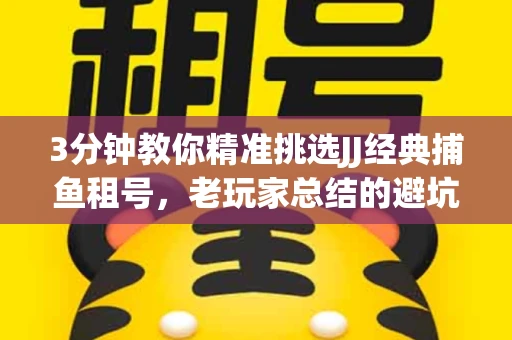 3分钟教你精准挑选JJ经典捕鱼租号，老玩家总结的避坑指南