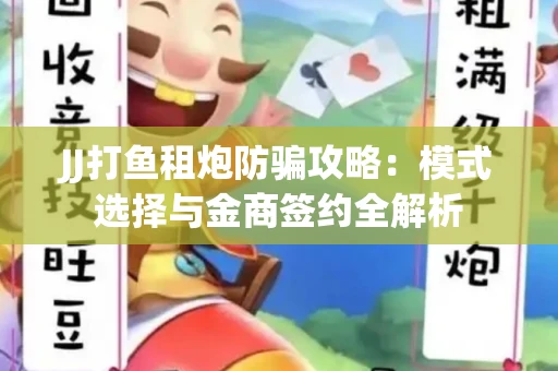 JJ打鱼租炮防骗攻略：模式选择与金商签约全解析