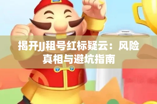 揭开JJ租号红标疑云：风险真相与避坑指南