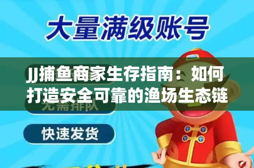 JJ捕鱼商家生存指南：如何打造安全可靠的渔场生态链