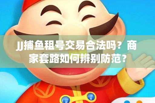 JJ捕鱼租号交易合法吗？商家套路如何辨别防范？