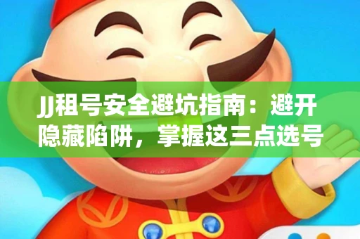 JJ租号安全避坑指南：避开隐藏陷阱，掌握这三点选号秘诀