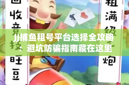 JJ捕鱼租号平台选择全攻略：避坑防骗指南藏在这里