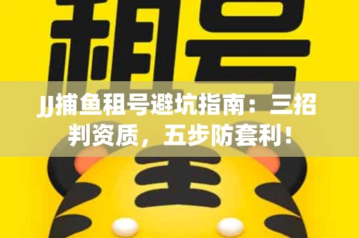 JJ捕鱼租号避坑指南：三招判资质，五步防套利！