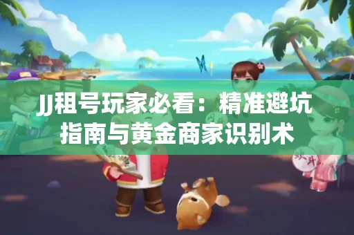 JJ租号玩家必看：精准避坑指南与黄金商家识别术