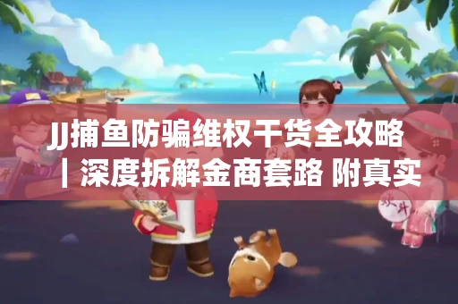 JJ捕鱼防骗维权干货全攻略｜深度拆解金商套路 附真实操作案例