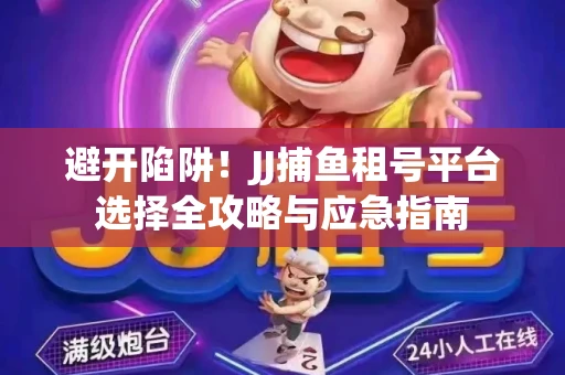 避开陷阱！JJ捕鱼租号平台选择全攻略与应急指南